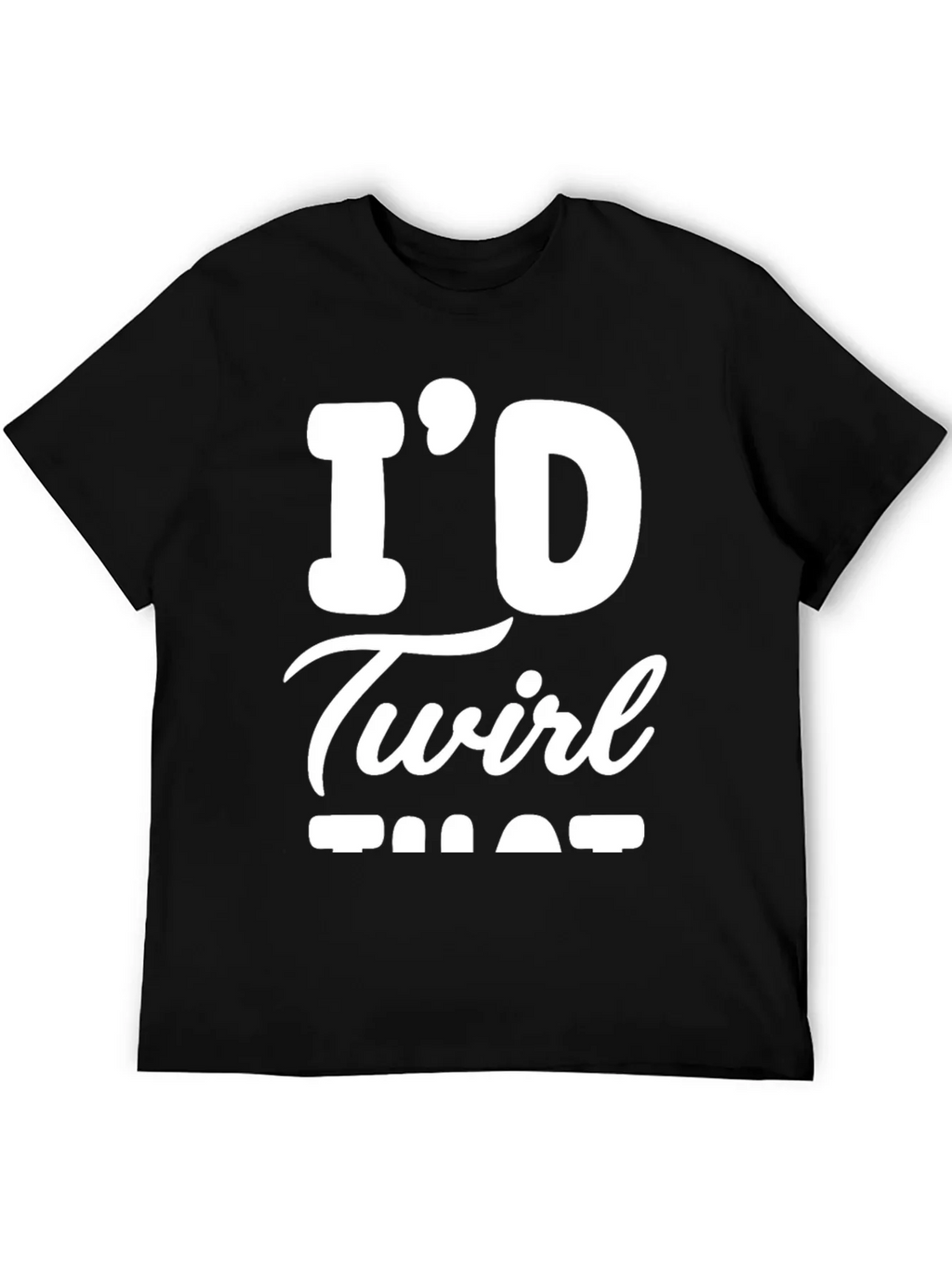 Id Twirl That T-Shirt - Funny Sarcastic Tee