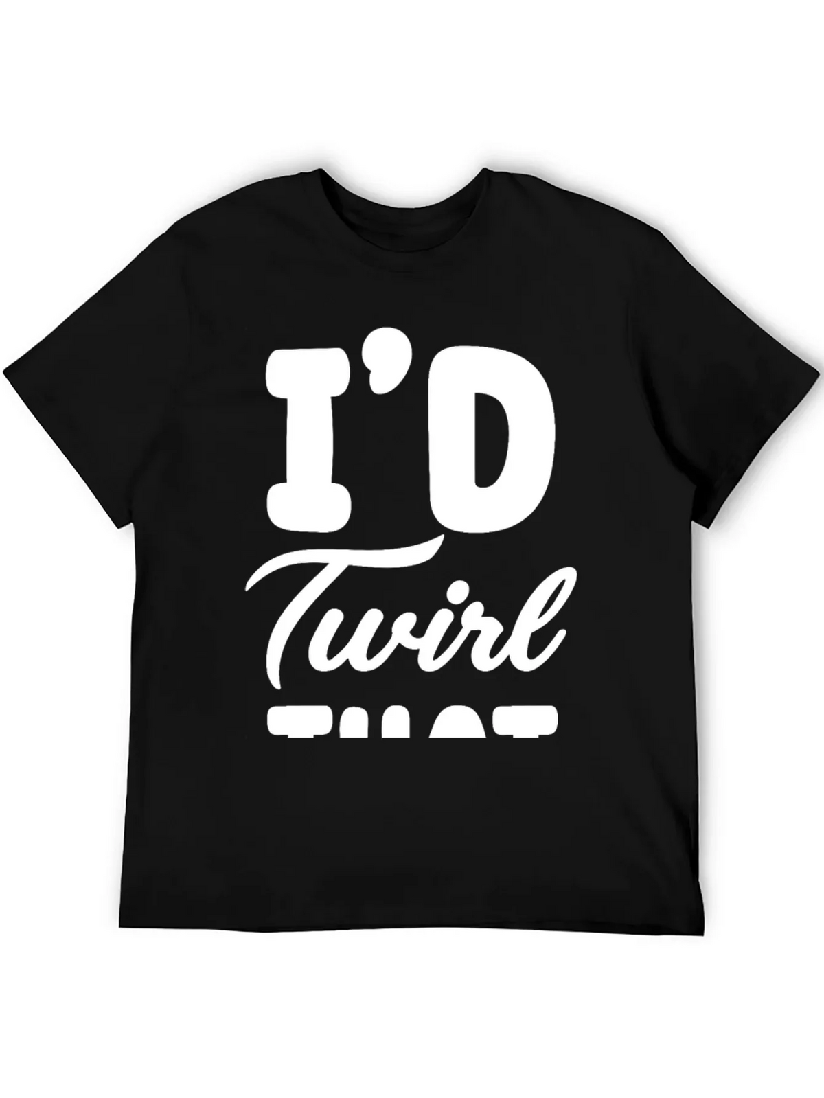 Id Twirl That T-Shirt - Funny Sarcastic Tee