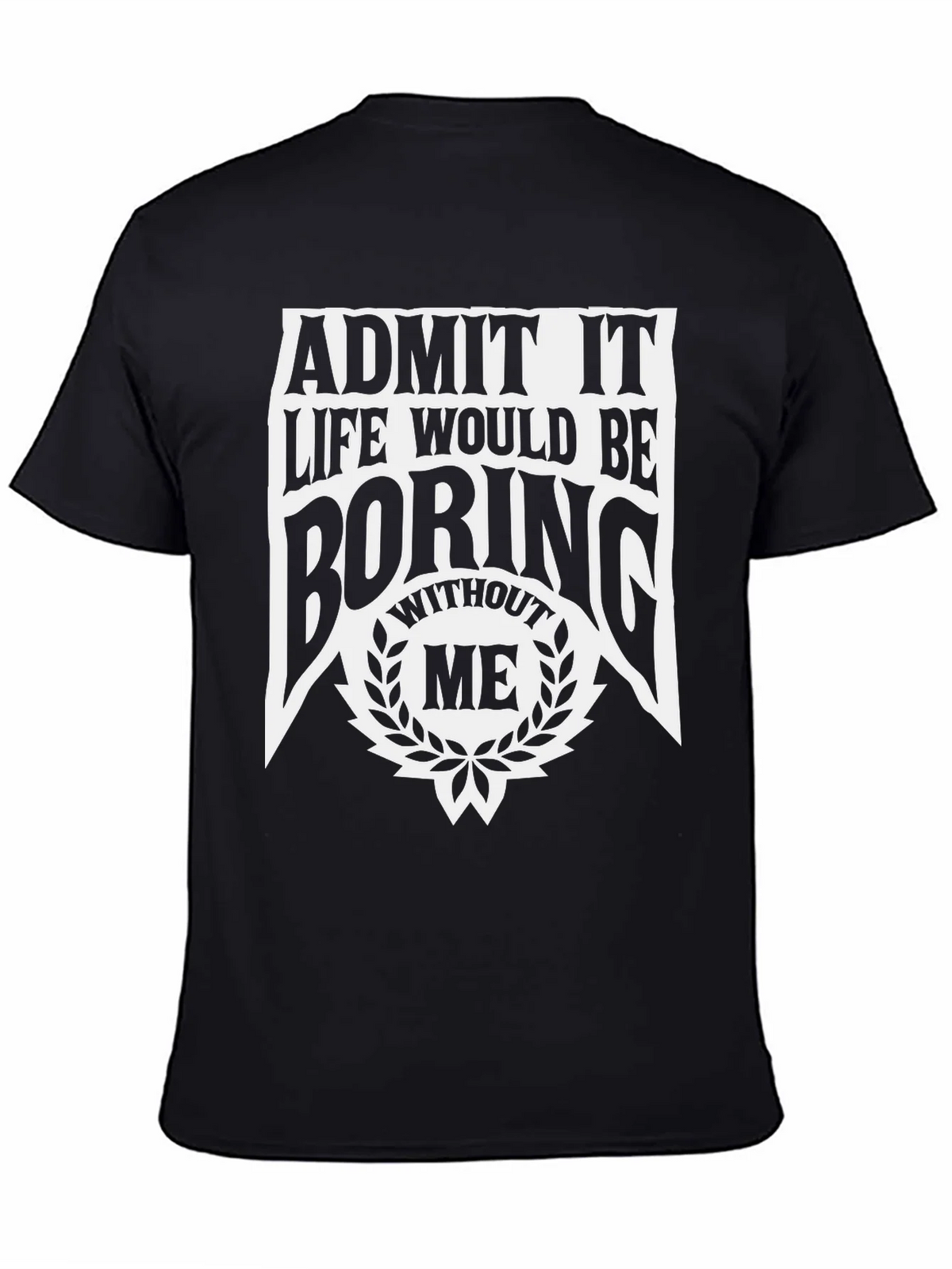 Admit It Life Would Be Boring Without Me T-Shirt